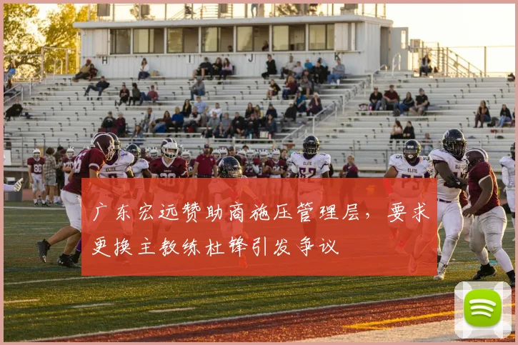 广东宏远赞助商施压管理层，要求更换主教练杜锋引发争议