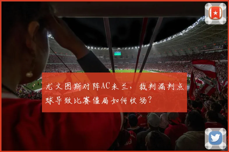 尤文图斯对阵AC米兰，裁判漏判点球导致比赛僵局如何收场？