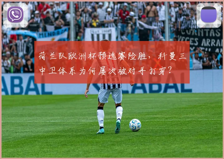 荷兰队欧洲杯预选赛险胜，科曼三中卫体系为何屡次被对手打穿？