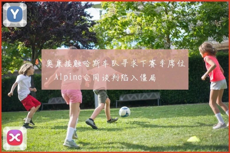 奥康接触哈斯车队寻求下赛季席位,Alpine合同谈判陷入僵局