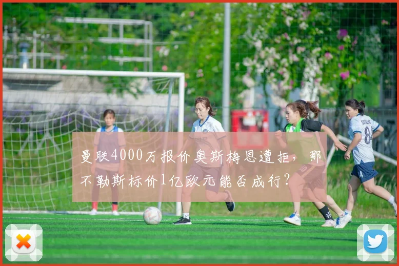 曼联4000万报价奥斯梅恩遭拒，那不勒斯标价1亿欧元能否成行？