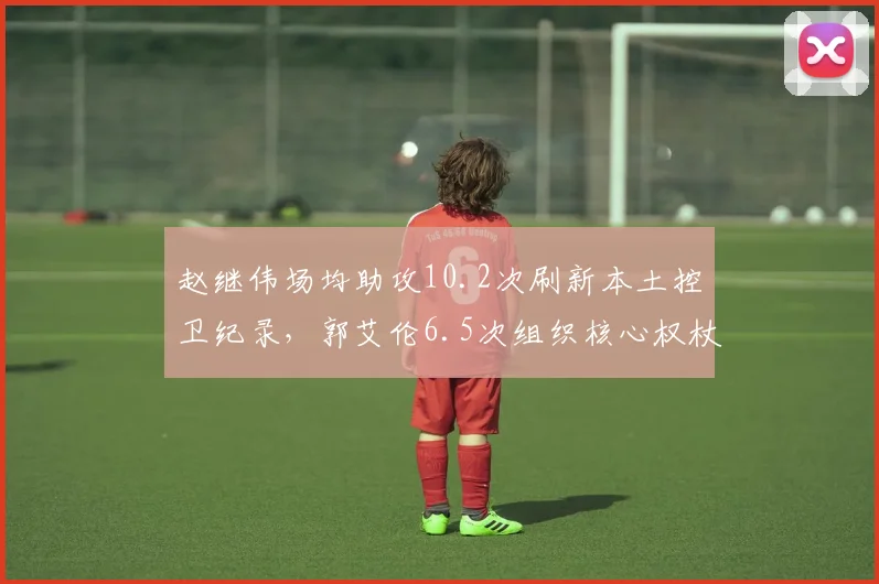 赵继伟场均助攻10.2次刷新本土控卫纪录，郭艾伦6.5次组织核心权杖交接